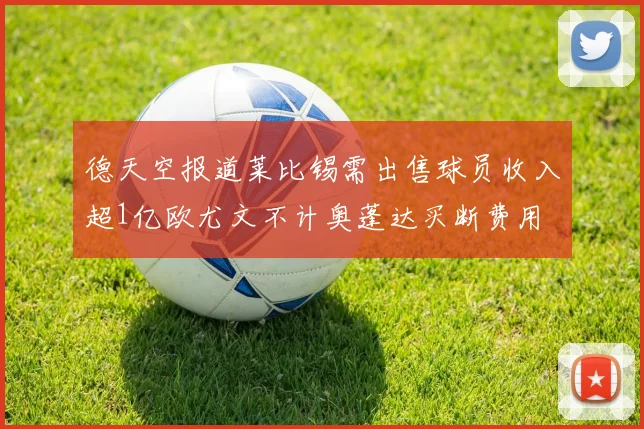 德天空报道莱比锡需出售球员收入超1亿欧尤文不计奥蓬达买断费用