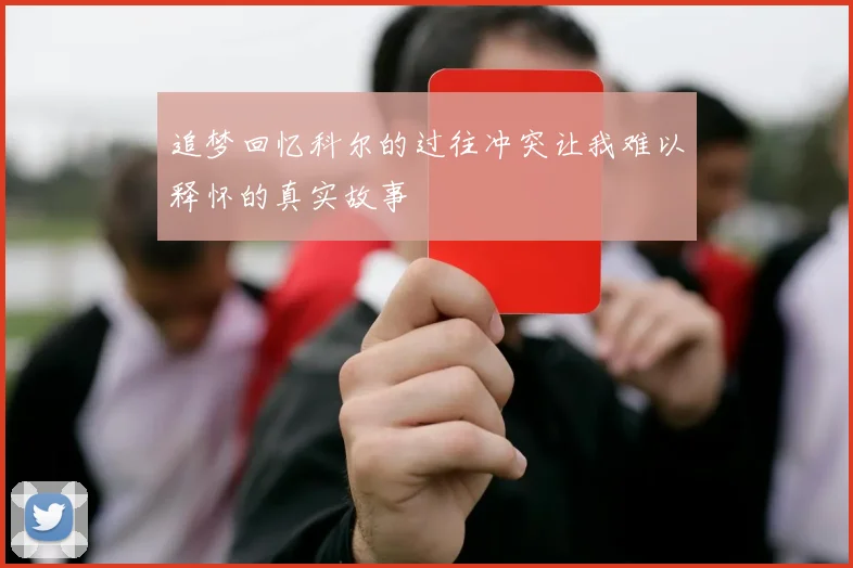 追梦回忆科尔的过往冲突让我难以释怀的真实故事