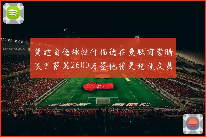 费迪南德称拉什福德在曼联前景暗淡巴萨若2600万签他将是绝佳交易