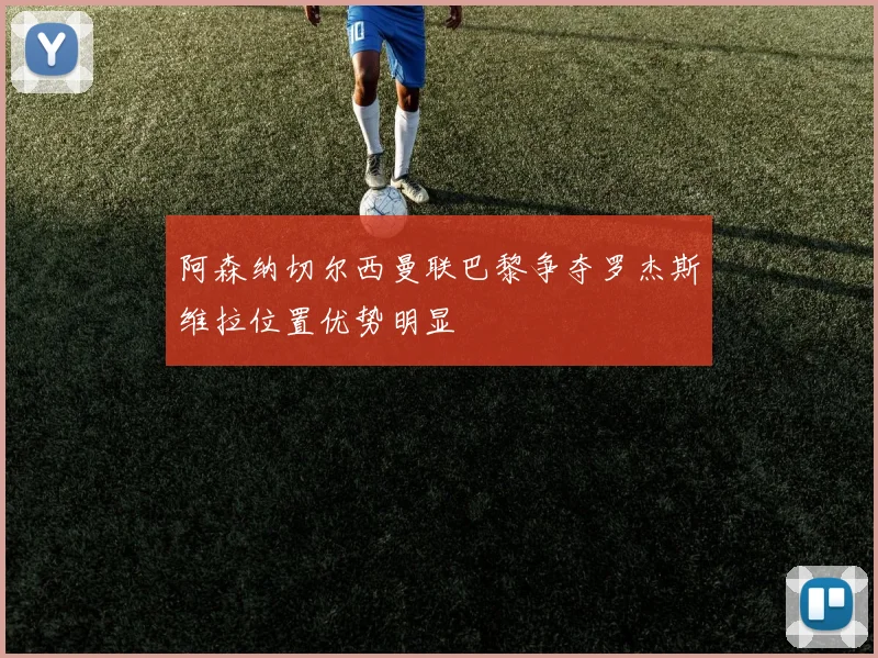 阿森纳切尔西曼联巴黎争夺罗杰斯维拉位置优势明显