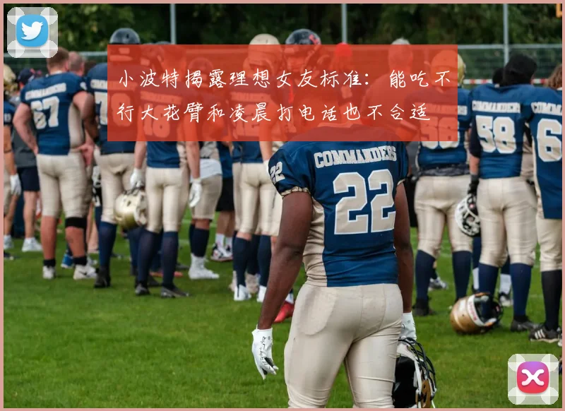 小波特揭露理想女友标准：能吃不行大花臂和凌晨打电话也不合适