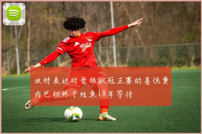 坎特表达对晋级欧冠正赛的喜悦费内巴切终于结束18年等待